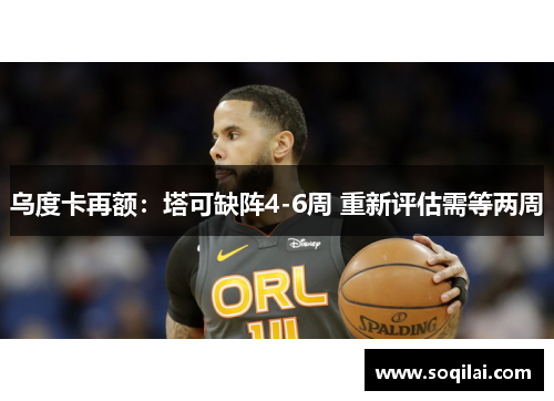 乌度卡再额：塔可缺阵4-6周 重新评估需等两周