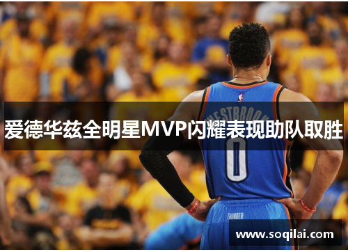 爱德华兹全明星MVP闪耀表现助队取胜